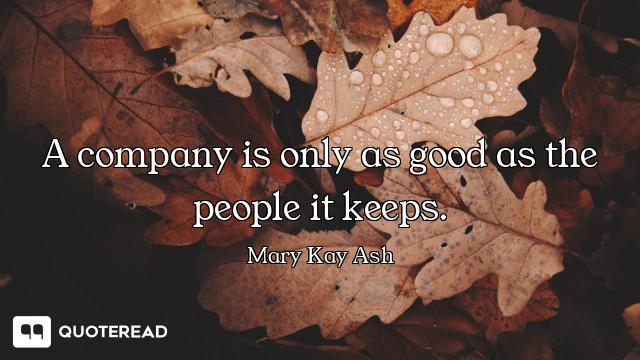 A company is only as good as the people it keeps.