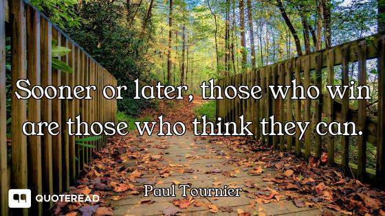 Sooner or later, those who win are those who think they can.