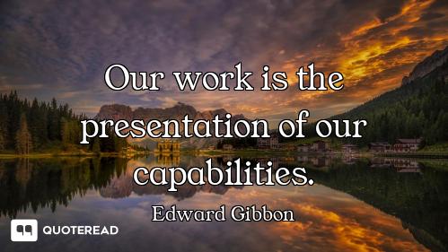 Our work is the presentation of our capabilities.