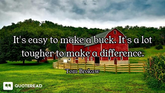 It's easy to make a buck. It's a lot tougher to make a difference.