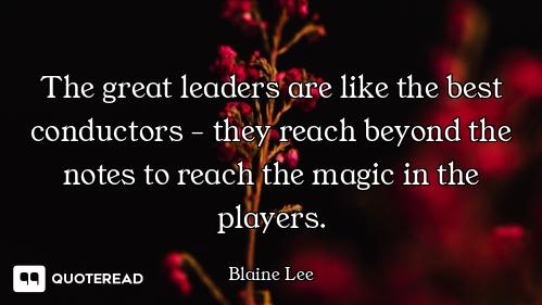 The great leaders are like the best conductors - they reach beyond the notes to reach the magic in t...