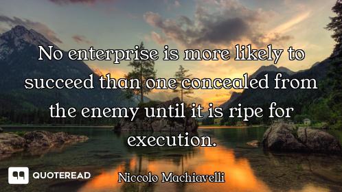 No enterprise is more likely to succeed than one concealed from the enemy until it is ripe for execu...