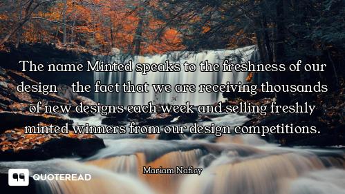 The name Minted speaks to the The name Minted speaks to the freshness of our design - the fact that we are receiving thousands of...