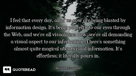 I feel that every day, all of us now are being blasted by information design. It's being poured into...