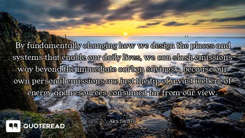 By fundamentally changing how we design the places and systems that enable our daily lives, we can s...