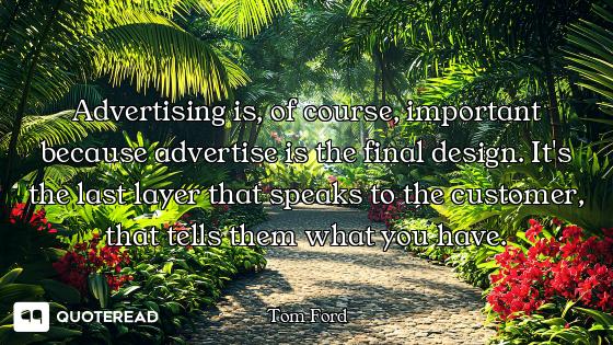 Advertising is, of course, important because advertise is the final design. It's the last layer that...