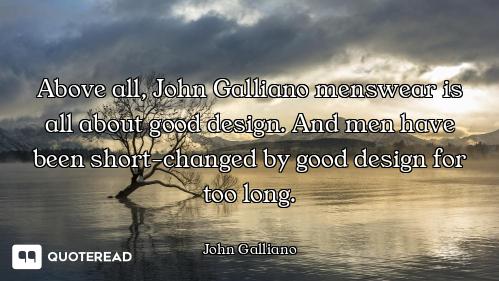 Above all, John Galliano menswear is all about good design. And men have been short-changed by good...