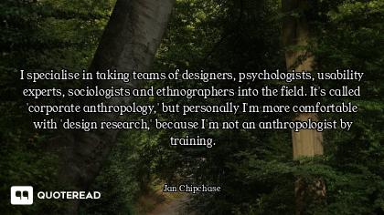 I specialise in taking teams of designers, psychologists, usability experts, sociologists and ethnog...