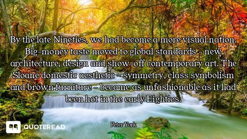 By the late Nineties, we had become a more visual nation. Big-money taste moved to global standards...