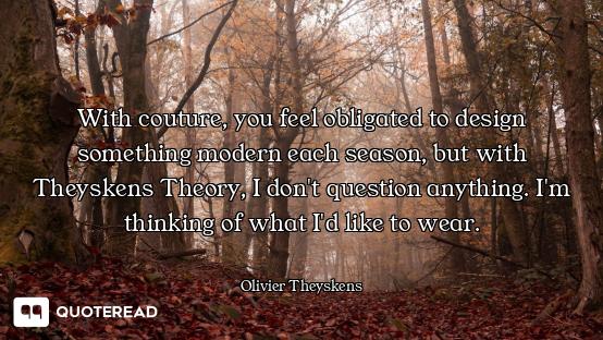 With couture, you feel obligated to design something modern each season, but with Theyskens Theory,...