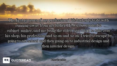 The first 10 years of my professional life had only to do with running away from my father. He was a...