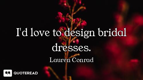 I'd love to design bridal dresses.