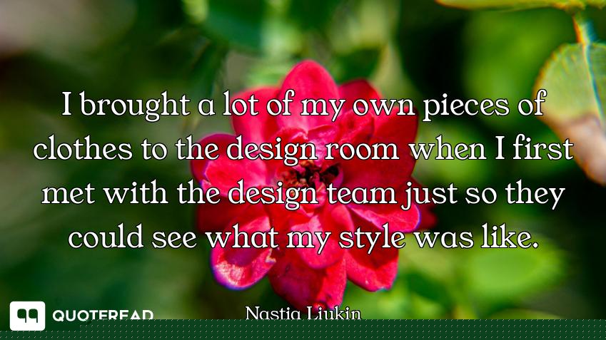 I brought a lot of my own pieces of clothes to the design room when I first met with the design team...