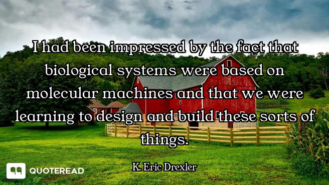 I had been impressed by the fact that biological systems were based on molecular machines and that w...