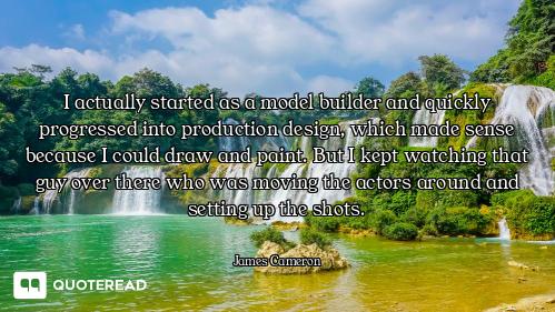 I actually started as a model builder and quickly progressed into production design, which made sens...