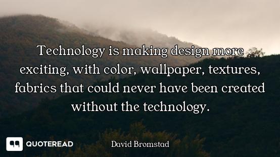 Technology is making design more exciting, with color, wallpaper, textures, fabrics that could never...