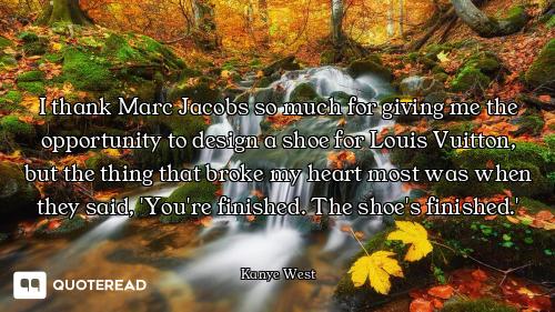 I thank Marc Jacobs so much for giving me the opportunity to design a shoe for Louis Vuitton, but th...