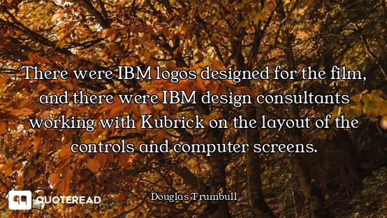 There were IBM logos designed for the film, and there were IBM design consultants working with Kubri...