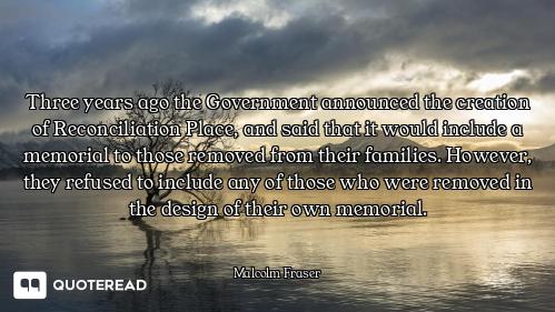 Three years ago the Government announced the creation of Reconciliation Place, and said that it woul...