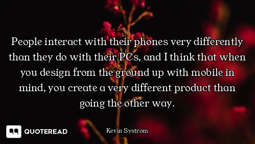 People interact with their phones very differently than they do with their PCs, and I think that whe...