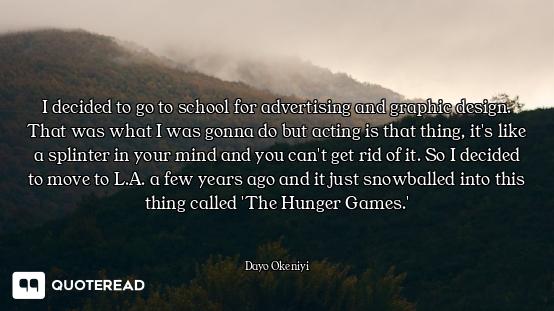 I decided to go to school for advertising and graphic design. That was what I was gonna do but actin...