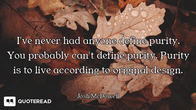I've never had anyone define purity. You probably can't define purity. Purity is to live according t...