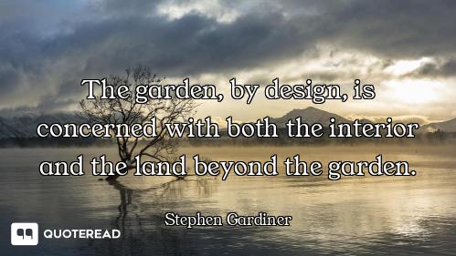 The garden, by design, is concerned with both the interior and the land beyond the garden.