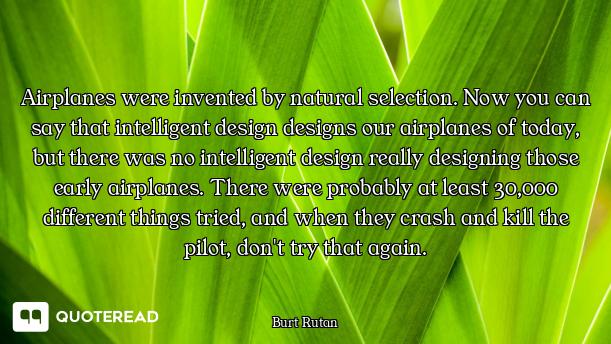 Airplanes were invented by natural selection. Now you can say that intelligent design designs our ai...