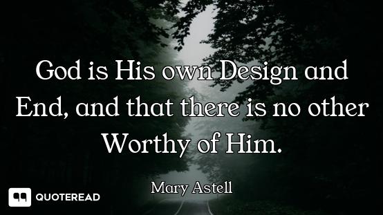 God is His own Design and End, and that there is no other Worthy of Him.