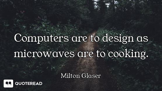 Computers are to design as microwaves are to cooking.