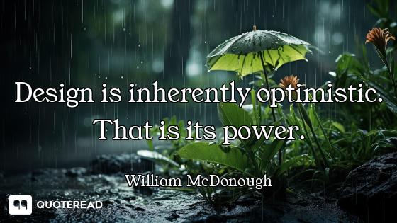 Design is inherently optimistic. That is its power.