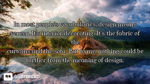 In most people's vocabularies, In most people's vocabularies, design means veneer. It's interior decorating. It's the fabric of the...