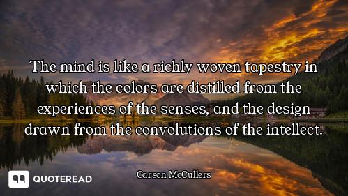 The mind is like a richly woven tapestry in which the colors are distilled from the experiences of t...