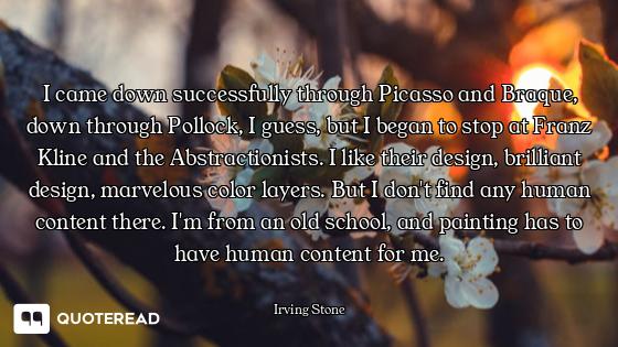 I came down successfully through Picasso and Braque, down through Pollock, I guess, but I began to s...