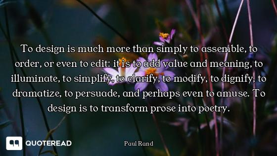 To design is much more than simply to assemble, to order, or even to edit: it is to add value and me...