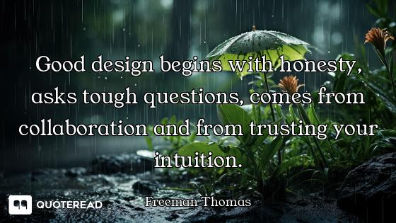Good design begins with honesty, asks tough questions, comes from collaboration and from trusting yo...