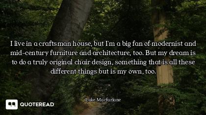 I live in a craftsman house, but I'm a big fan of modernist and mid-century furniture and architectu...