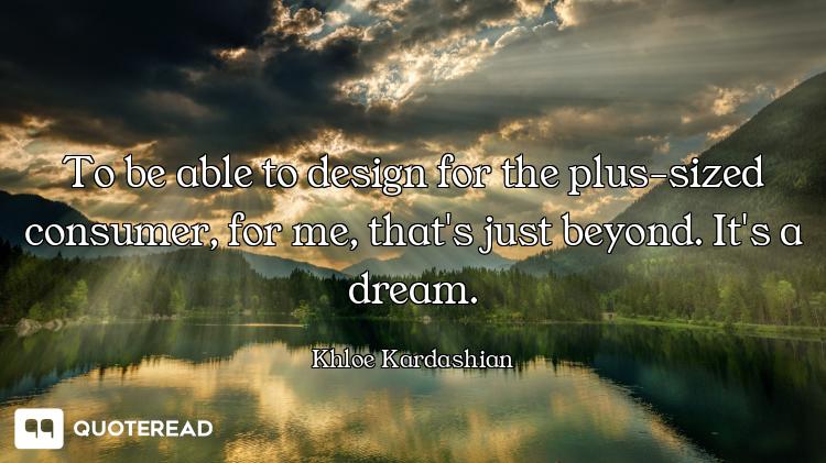 To be able to design for the plus-sized consumer, for me, that's just beyond. It's a dream.