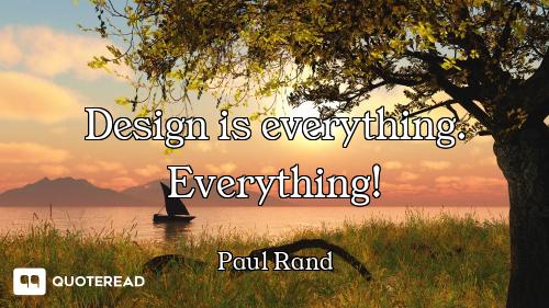Design is everything. Everything!