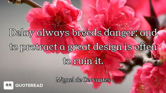 Delay always breeds danger; and to protract a great design is often to ruin it.