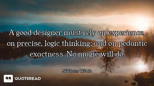 A good designer must rely on experience, on precise, logic thinking; and on pedantic exactness. No m...