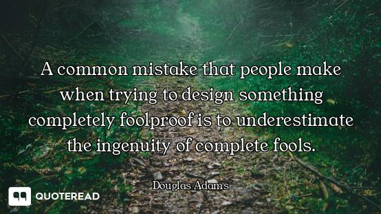 A common mistake that people make when trying to design something completely foolproof is to underes...