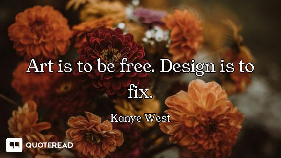 Art is to be free. Design is to fix.