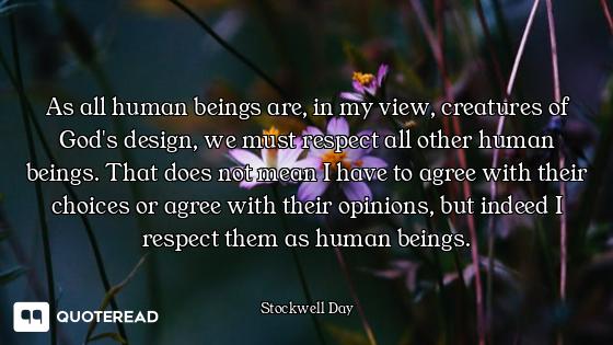As all human beings are, in my view, creatures of God's design, we must respect all other human bein...