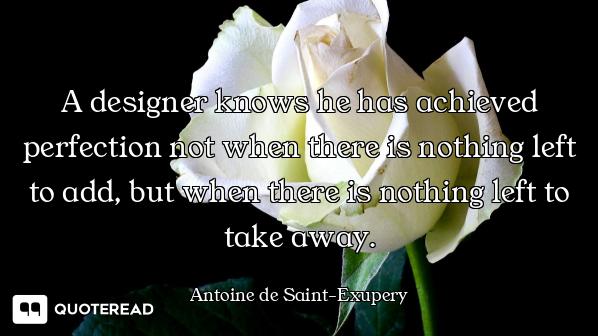 A designer knows he has achieved perfection not when there is nothing left to add, but when there is...