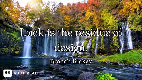 Luck is the residue of design.