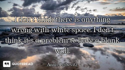 I don't think there is anything wrong with white space. I don't think it's a problem to have a blank...