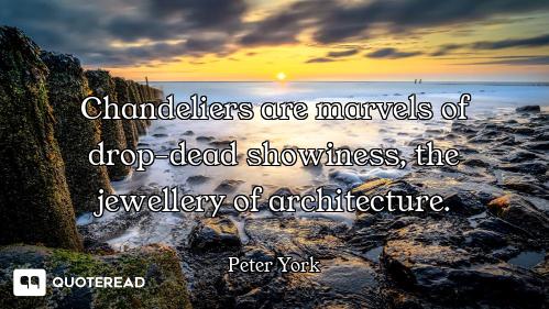 Chandeliers are marvels of drop-dead showiness, the jewellery of architecture.