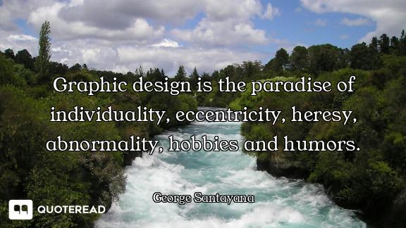 Graphic design is the paradise of individuality, eccentricity, heresy, abnormality, hobbies and humo...
