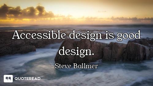 Accessible design is good design.